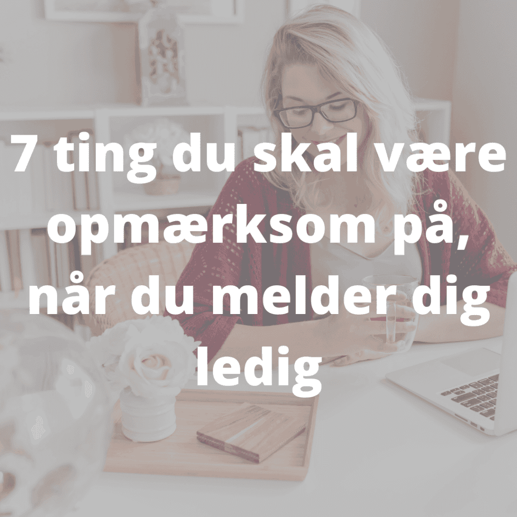 7 ting du skal være opmærksom på, når du melder dig ledig